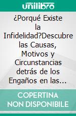 ¿Porqué Existe la Infidelidad?Descubre las Causas, Motivos y Circunstancias detrás de los Engaños en las Relaciones. E-book. Formato EPUB