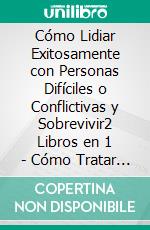 Cómo Lidiar Exitosamente con Personas Difíciles o Conflictivas y Sobrevivir2 Libros en 1 - Cómo Tratar con Personas Difíciles y Sobrevivir, Reducción de Estrés Completa. E-book. Formato EPUB ebook