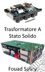 Trasformatore a Stato SolidoRivoluzionare la rete elettrica per la qualità dell&apos;energia e l&apos;efficienza energetica. E-book. Formato EPUB ebook