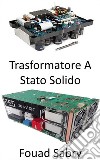 Trasformatore a Stato SolidoRivoluzionare la rete elettrica per la qualità dell&apos;energia e l&apos;efficienza energetica. E-book. Formato EPUB ebook