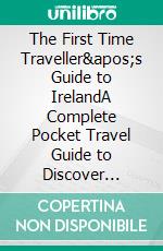 The First Time Traveller&apos;s Guide to IrelandA Complete Pocket Travel Guide to Discover Ireland. E-book. Formato EPUB