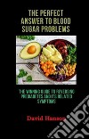 The Perfect Answer to Blood Sugar Problems: The Winning Guide to Reversing Prediabetes and its Related Symptoms. E-book. Formato EPUB ebook di Hanson David