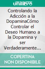 Controlando la Adicción a la DopaminaCómo Controlar el Deseo Humano a la Dopamina y ser Verdaderamente Feliz. 2 Libros en 1 - El Ayuno de Dopamina, La Ciencia de la Felicidad. E-book. Formato EPUB ebook di Ellis McGill