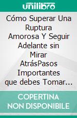 Cómo Superar Una Ruptura Amorosa Y Seguir Adelante sin Mirar AtrásPasos Importantes que debes Tomar para Sobrevivir una Separación Dolorosa y Seguir con tu Vida. E-book. Formato EPUB ebook