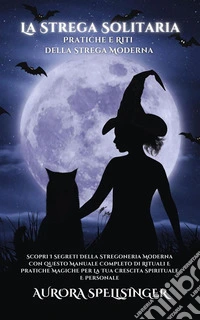 La Strega Solitaria - Pratiche e Riti della Strega ModernaLa Strega Solitaria Pratiche e Riti della Strega Moderna. E-book. Formato EPUB ebook