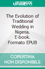 The Evolution of Traditional Wedding in Nigeria. E-book. Formato EPUB