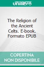 The Religion of the Ancient Celts. E-book. Formato EPUB ebook