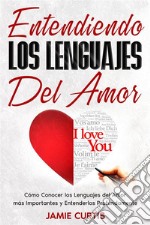 Entendiendo los Lenguajes del AmorCómo Conocer los Lenguajes del Amor más Importantes y Entenderlos Profundamente. E-book. Formato EPUB