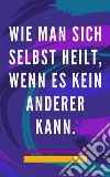 Wie man sich selbst heilt, wenn es kein anderer kannSelbstheilungsmethode für Seele und Geist und alles Gute und Schöne anziehen. E-book. Formato EPUB ebook