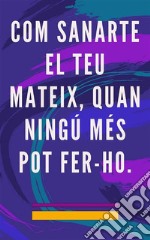 Com Sanarte El teu Mateix, Quan Ningú Més Pot Fer-hoMètode d&apos;Auto Curacion per a l&apos;ànima i l&apos;esperit, i atraure tot allò bo i bell. E-book. Formato EPUB ebook