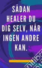 Sådan healer du dig selv, når ingen andre kanSelvhelbredende metode for sjæl og ånd, og tiltrække alt, hvad der er godt og smukt. E-book. Formato EPUB ebook