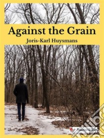 Against the Grain. E-book. Formato EPUB ebook di Joris-Karl Huysmans