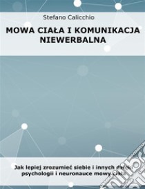 Mowa ciala i komunikacja niewerbalnaJak lepiej zrozumiec siebie i innych dzieki psychologii i neuronauce mowy ciala. E-book. Formato EPUB ebook di Stefano Calicchio