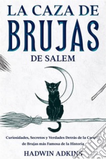 La Caza de Brujas de SalemCuriosidades, Secretos y Verdades Detrás de la Cacería de Brujas más Famosa de la Historia. E-book. Formato EPUB ebook di Hadwin Adkins