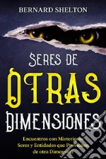 Seres de Otras DimensionesEncuentros con Misteriosos Seres y Entidades que Provienen de otra Dimensión. E-book. Formato EPUB