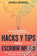 Hacks y Tips para Escribir MejorAtajos para Ser un Mejor Escritor y Escribir más Rápido, con Mejor Calidad. E-book. Formato EPUB ebook