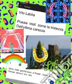 Poesie tristi   come la tristezza dell&apos;ultima carezzaSono  triste  perché   sono  a Trieste vicino a Treviso senza il  tuo  viso. E-book. Formato PDF ebook