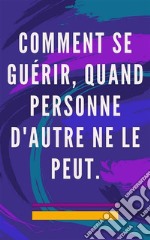 Comment se guérir, quand personne d&apos;autre ne le peutMéthode d&apos;auto-guérison pour l&apos;âme et l&apos;esprit, et attirer tout ce qui est bon et beau. E-book. Formato EPUB ebook