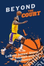 Beyond The CourtLeBron James&apos; Story of Triumph and Resilience. E-book. Formato EPUB ebook