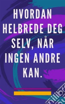 Hvordan helbrede deg selv, når ingen andre kanSelvhelbredende metode for sjel og ånd, og tiltrekke alt som er godt og vakkert. E-book. Formato EPUB ebook di Edwin Pinto