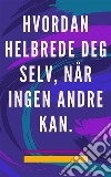 Hvordan helbrede deg selv, når ingen andre kanSelvhelbredende metode for sjel og ånd, og tiltrekke alt som er godt og vakkert. E-book. Formato EPUB ebook