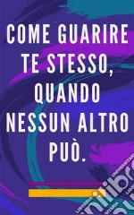 Come guarire te stesso, quando nessun altro puòMetodo di autoguarigione per l&apos;anima e lo spirito e attrae tutto ciò che è buono e bello. E-book. Formato EPUB ebook