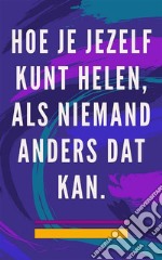 Hoe je jezelf kunt helen, als niemand anders dat kanZelfhelende methode voor ziel en geest, en trek alles aan wat goed en mooi is. E-book. Formato EPUB ebook