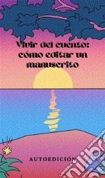 Vivir del cuento: cómo editar un manuscritoCómo publicar un libro: consejos prácticos. E-book. Formato EPUB ebook