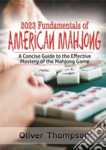 2023 Fundamentals of American MahjongA Concise Guide to the Effective Mastery of the Mahjong Game. E-book. Formato EPUB ebook di Oliver Thompson