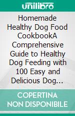 Homemade Healthy Dog Food CookbookA Comprehensive Guide to Healthy Dog Feeding with 100 Easy and Delicious Dog Food Recipes for Small and Large Dogs. E-book. Formato EPUB ebook di Serafina A. Keisler