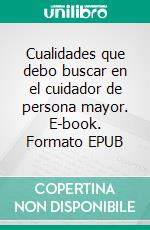 Cualidades que debo buscar en el cuidador de persona  mayor. E-book. Formato EPUB ebook