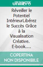 Réveiller le Potentiel IntérieurLibérez le Succès Grâce à la Visualisation Créative. E-book. Formato EPUB ebook