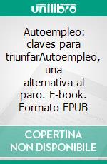 Autoempleo: claves para triunfarAutoempleo, una alternativa al paro. E-book. Formato EPUB ebook di Sánchez Paula