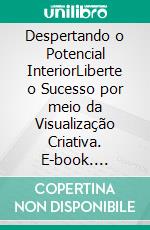 Despertando o Potencial InteriorLiberte o Sucesso por meio da Visualização Criativa. E-book. Formato EPUB ebook