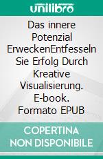 Das innere Potenzial ErweckenEntfesseln Sie Erfolg Durch Kreative Visualisierung. E-book. Formato EPUB ebook