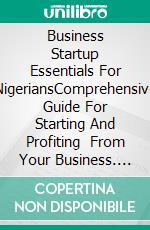 Business Startup  Essentials For   NigeriansComprehensive Guide  For  Starting  And Profiting   From Your Business. E-book. Formato EPUB ebook