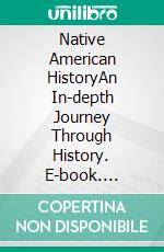 Native American HistoryAn In-depth Journey Through History. E-book. Formato EPUB ebook