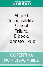 Shared Responsibility: School Failure. E-book. Formato EPUB ebook