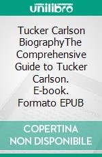 Tucker Carlson BiographyThe Comprehensive Guide to Tucker Carlson. E-book. Formato EPUB ebook