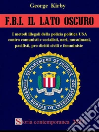 F.B.I. Il lato oscuroI metodi illegali della polizia politica USA contro comunisti e socialisti, neri, musulmani, pacifisti, pro diritti civili e femministe. E-book. Formato EPUB ebook