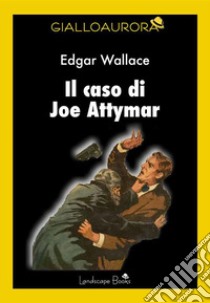 Il caso di Joe Attymar. E-book. Formato EPUB ebook di Edgar Wallace