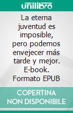 La eterna juventud es imposible, pero podemos envejecer más tarde y mejor. E-book. Formato EPUB ebook di Gastro Paul