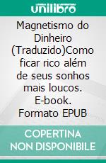 Magnetismo do Dinheiro (Traduzido)Como ficar rico além de seus sonhos mais loucos. E-book. Formato EPUB ebook di Norvell