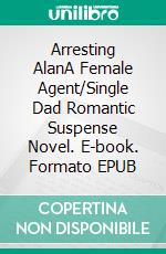 Arresting AlanA Female Agent/Single Dad Romantic Suspense Novel. E-book. Formato EPUB ebook