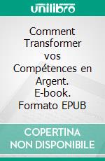 Comment Transformer vos Compétences en Argent. E-book. Formato EPUB ebook