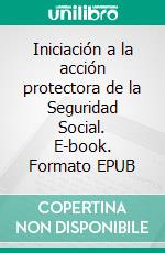 Iniciación a la acción protectora de la Seguridad Social. E-book. Formato EPUB ebook di Pérez Jaime