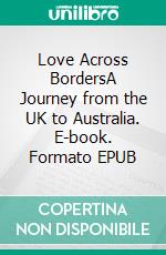 Love Across BordersA Journey from the UK to Australia. E-book. Formato EPUB ebook di Chris Miller