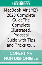 MacBook Air (M2) 2023 Complete GuideThe Complete Illustrated, Practical Guide with Tips and Tricks to Maximizing the 2023 Macbook Air Like a Pro. E-book. Formato EPUB ebook di Harold C. Hillyer