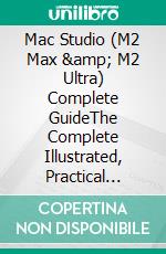 Mac Studio  (M2 Max &amp; M2 Ultra) Complete GuideThe Complete Illustrated, Practical Guide with Tips and Tricks to Maximizing the 2023 Mac Studio Like a Pro. E-book. Formato EPUB ebook