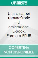 Una casa per tornareStorie di emigrazione. E-book. Formato EPUB ebook di Piero Antonio Toma